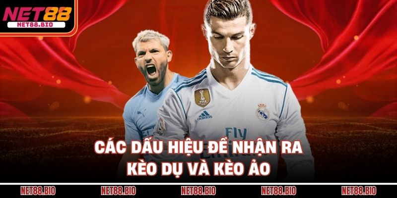 Cách Nhận Biết Kèo Dụ, Kèo Ảo